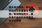 提升用户体验,移动端网站优化的重要性与实践,移动网站优化,提升用户体验的关键要素及实践策略 提升用户体验,移动端网站优化的重要性与实践,移动网站优化,提升用户体验的关键要素及实践策略