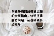 创建静态网站搭建过程的全面指南,快速搭建静态网站,从基础到高级指导