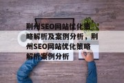荆州SEO网站优化策略解析及案例分析,荆州SEO网站优化策略解析案例分析 荆州SEO网站优化策略解析及案例分析,荆州SEO网站优化策略解析案例分析