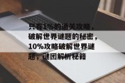 只有1%的通关攻略，破解世界谜题的秘密，10%攻略破解世界谜题，谜团解析秘籍