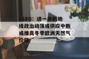 LSEG:进一步的地缘政治动荡或供应中断或推高冬季欧洲天然气价格 LSEG:进一步的地缘政治动荡或供应中断或推高冬季欧洲天然气价格