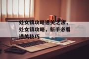 处女镇攻略通关之法,处女镇攻略,新手必看通关技巧 处女镇攻略通关之法,处女镇攻略,新手必看通关技巧