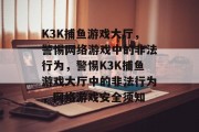 K3K捕鱼游戏大厅，警惕网络游戏中的非法行为，警惕K3K捕鱼游戏大厅中的非法行为，网络游戏安全须知