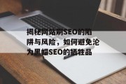 揭秘网站刷SEO的陷阱与风险,如何避免沦为黑帽SEO的牺牲品 揭秘网站刷SEO的陷阱与风险,如何避免沦为黑帽SEO的牺牲品