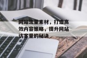 网站流量素材,打造高效内容策略,提升网站访客量的秘诀 网站流量素材,打造高效内容策略,提升网站访客量的秘诀
