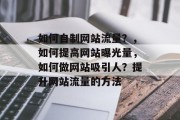 如何自制网站流量?,如何提高网站曝光量,如何做网站吸引人?提升网站流量的方法 如何自制网站流量?,如何提高网站曝光量,如何做网站吸引人?提升网站流量的方法