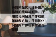 丹阳网站优化提升用户体验的策略与方法,丹阳优化网站用户体验的策略和方法,丹阳优化网站用户体验的方法与策略 丹阳网站优化提升用户体验的策略与方法,丹阳优化网站用户体验的策略和方法,丹阳优化网站用户体验的方法与策略