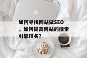 如何寻找网站做SEO,如何提高网站的搜索引擎排名? 如何寻找网站做SEO,如何提高网站的搜索引擎排名?