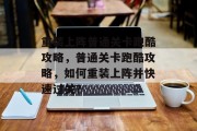 重装上阵普通关卡跑酷攻略,普通关卡跑酷攻略,如何重装上阵并快速过关?