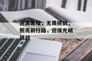 逃离黑暗,无畏挑战,照亮前行路,迎接光明挑战 逃离黑暗,无畏挑战,照亮前行路,迎接光明挑战