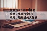 电竞传奇5到8章通关攻略,电竞传奇5-8攻略,轻松通关大作战!