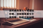 消灭病毒第七十关通关攻略,消除病毒第七十关攻略,轻松过关秘籍 消灭病毒第七十关通关攻略,消除病毒第七十关攻略,轻松过关秘籍