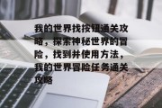 我的世界找按钮通关攻略,探索神秘世界的冒险,找到并使用方法,我的世界冒险任务通关攻略