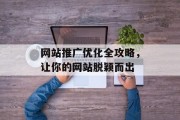 网站推广优化全攻略,让你的网站脱颖而出 网站推广优化全攻略,让你的网站脱颖而出