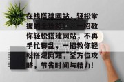 在线搭建网站,轻松掌握的全攻略!,一招教你轻松搭建网站,不再手忙脚乱,一招教你轻松搭建网站,全方位攻略,节省时间与精力! 在线搭建网站,轻松掌握的全攻略!,一招教你轻松搭建网站,不再手忙脚乱,一招教你轻松搭建网站,全方位攻略,节省时间与精力!
