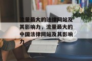 流量最大的法律网站及其影响力,流量最大的中国法律网站及其影响力 流量最大的法律网站及其影响力,流量最大的中国法律网站及其影响力
