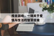相亲游戏,一场关于爱情与生活的智慧较量 相亲游戏,一场关于爱情与生活的智慧较量