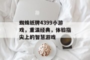 蜘蛛纸牌4399小游戏,重温经典,体验指尖上的智慧游戏 蜘蛛纸牌4399小游戏,重温经典,体验指尖上的智慧游戏