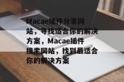 Macae插件分享网站，寻找适合你的解决方案，Macae插件搜索网站，找到最适合你的解决方案