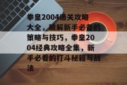 拳皇2004通关攻略大全,破解新手必备的策略与技巧,拳皇2004经典攻略全集,新手必看的打斗秘籍与战法
