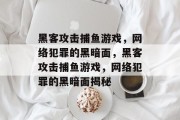 黑客攻击捕鱼游戏,网络犯罪的黑暗面,黑客攻击捕鱼游戏,网络犯罪的黑暗面揭秘 黑客攻击捕鱼游戏,网络犯罪的黑暗面,黑客攻击捕鱼游戏,网络犯罪的黑暗面揭秘