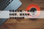 殓通关攻略,一战到底的秘密,通关攻略,一战到底的秘密 殓通关攻略,一战到底的秘密,通关攻略,一战到底的秘密
