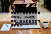 Sue通关攻略,一个策略性的破解新手必看的指南, Sue通关攻略,新手必看策略性破解指南 Sue通关攻略,一个策略性的破解新手必看的指南, Sue通关攻略,新手必看策略性破解指南