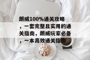 朗威100%通关攻略,一套完整且实用的通关指南,朗威玩家必备,一本高效通关指南