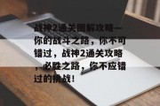 战神2通关图解攻略—你的战斗之路，你不可错过，战神2通关攻略，必胜之路，你不应错过的挑战！