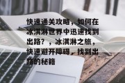 快速通关攻略,如何在冰淇淋世界中迅速找到出路?,冰淇淋之旅,快速避开障碍,找到出路的秘籍 快速通关攻略,如何在冰淇淋世界中迅速找到出路?,冰淇淋之旅,快速避开障碍,找到出路的秘籍