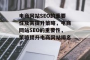 电商网站SEO的重要性及其提升策略,电商网站SEO的重要性,策略提升电商网站排名! 电商网站SEO的重要性及其提升策略,电商网站SEO的重要性,策略提升电商网站排名!