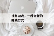捕鱼游戏，一种全新的赚钱方式