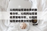 沁阳网站搭建收费的策略分析,沁阳网站搭建收费策略分析,沁阳网站搭建收费分析报告 沁阳网站搭建收费的策略分析,沁阳网站搭建收费策略分析,沁阳网站搭建收费分析报告