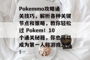 Pokemmo攻略通关技巧,解析各种关键节点和策略,教你轻松过 Pokem!10个通关秘籍,你也可以成为第一人称游戏大师! Pokemmo攻略通关技巧,解析各种关键节点和策略,教你轻松过 Pokem!10个通关秘籍,你也可以成为第一人称游戏大师!