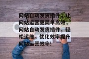 网站自动发货插件,让网站运营更简单高效,网站自动发货插件,轻松运维,优化效率提升网站运营效率! 网站自动发货插件,让网站运营更简单高效,网站自动发货插件,轻松运维,优化效率提升网站运营效率!