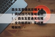 森女五星通关攻略大全!揭秘技巧与策略解析!,森女五星通关攻略,全攻略揭秘!实战策略解析! 森女五星通关攻略大全!揭秘技巧与策略解析!,森女五星通关攻略,全攻略揭秘!实战策略解析!