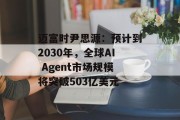 迈富时尹思源:预计到2030年,全球AI Agent市场规模将突破503亿美元 迈富时尹思源:预计到2030年,全球AI Agent市场规模将突破503亿美元