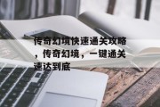 传奇幻境快速通关攻略,传奇幻境,一键通关速达到底 传奇幻境快速通关攻略,传奇幻境,一键通关速达到底