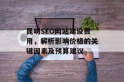 昆明SEO网站建设费用,解析影响价格的关键因素及预算建议 昆明SEO网站建设费用,解析影响价格的关键因素及预算建议