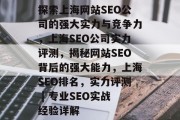 探索上海网站SEO公司的强大实力与竞争力,上海SEO公司实力评测,揭秘网站SEO背后的强大能力,上海SEO排名,实力评测 | 专业SEO实战经验详解 探索上海网站SEO公司的强大实力与竞争力,上海SEO公司实力评测,揭秘网站SEO背后的强大能力,上海SEO排名,实力评测 | 专业SEO实战经验详解