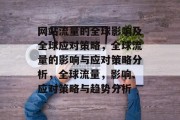 网站流量的全球影响及全球应对策略,全球流量的影响与应对策略分析,全球流量,影响、应对策略与趋势分析 网站流量的全球影响及全球应对策略,全球流量的影响与应对策略分析,全球流量,影响、应对策略与趋势分析