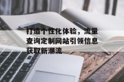 打造个性化体验,流量查询定制网站引领信息获取新潮流 打造个性化体验,流量查询定制网站引领信息获取新潮流