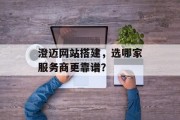 澄迈网站搭建,选哪家服务商更靠谱? 澄迈网站搭建,选哪家服务商更靠谱?