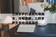 三顾茅庐的通关攻略图文,攻略图解,三顾茅庐大冒险闯关游戏 三顾茅庐的通关攻略图文,攻略图解,三顾茅庐大冒险闯关游戏