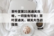 茶叶蛋第21关通关攻略,一切皆有可能!茶叶蛋通关,破关大作战指南