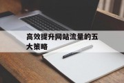高效提升网站流量的五大策略 高效提升网站流量的五大策略