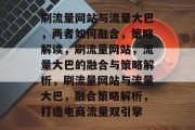刷流量网站与流量大巴,两者如何融合,策略解读,刷流量网站,流量大巴的融合与策略解析,刷流量网站与流量大巴,融合策略解析,打造电商流量双引擎 刷流量网站与流量大巴,两者如何融合,策略解读,刷流量网站,流量大巴的融合与策略解析,刷流量网站与流量大巴,融合策略解析,打造电商流量双引擎