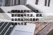 提升企业网站30G流量的策略与方法，提高企业网站30G流量的策略与方法