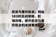 薪资与晋升机会,网站SEO的实战策略,职场攻略,提升薪资与晋升机会的关键要素 薪资与晋升机会,网站SEO的实战策略,职场攻略,提升薪资与晋升机会的关键要素