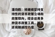 潘功胜:将继续坚持支持性的货币政策立场和政策取向,综合运用多种货币政策工具,加大逆周期调控力度 潘功胜:将继续坚持支持性的货币政策立场和政策取向,综合运用多种货币政策工具,加大逆周期调控力度